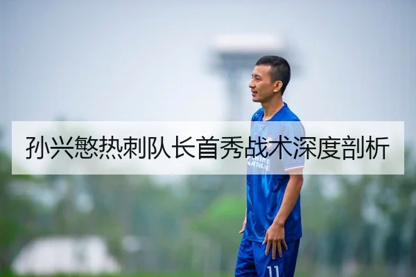 孙兴慜热刺队长首秀战术深度剖析